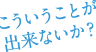 こういうことが出来ないか？