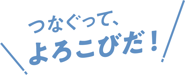 つなぐって、よろこびだ！