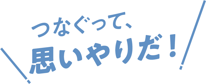 つなぐって、思いやりだ！